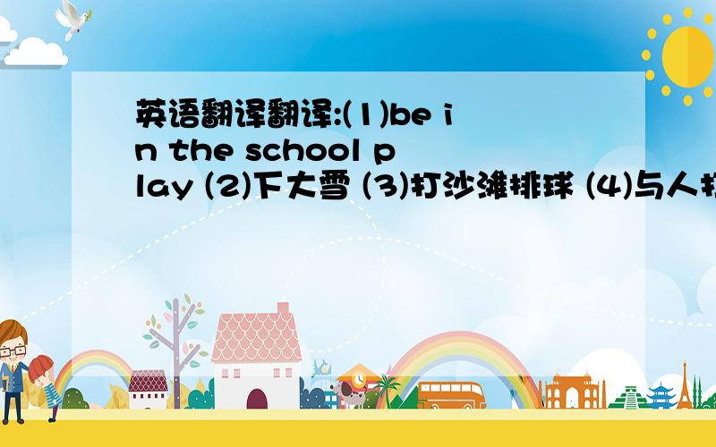 英语翻译翻译:(1)be in the school play (2)下大雪 (3)打沙滩排球 (4)与人打交道