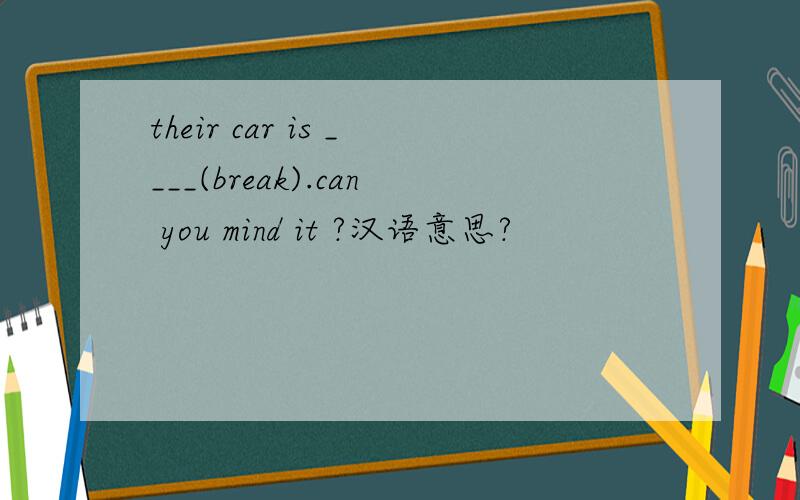 their car is ____(break).can you mind it ?汉语意思?