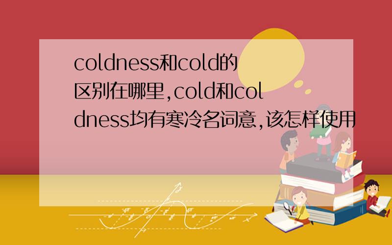 coldness和cold的区别在哪里,cold和coldness均有寒冷名词意,该怎样使用