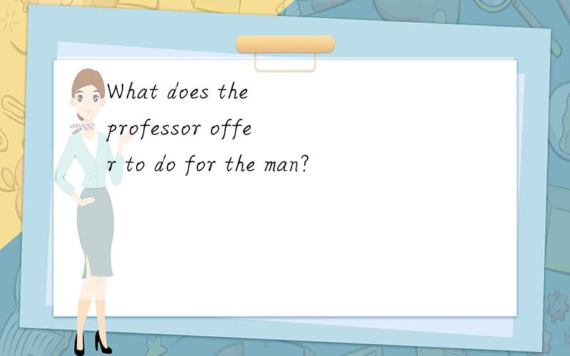 What does the professor offer to do for the man?
