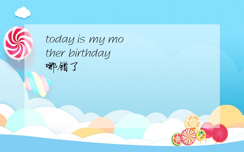today is my mother birthday 哪错了