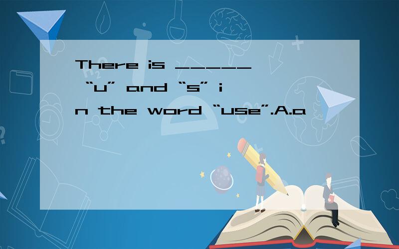 There is _____ “u” and “s” in the word “use”.A.a