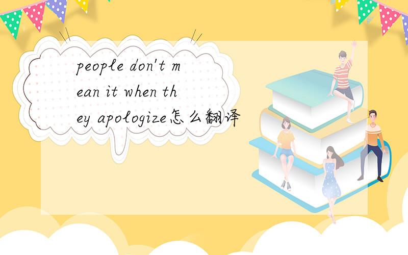 people don't mean it when they apologize怎么翻译