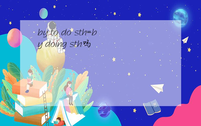 by to do sth=by doing sth吗