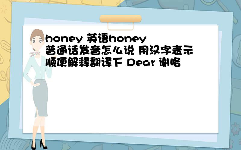 honey 英语honey 普通话发音怎么说 用汉字表示顺便解释翻译下 Dear 谢咯