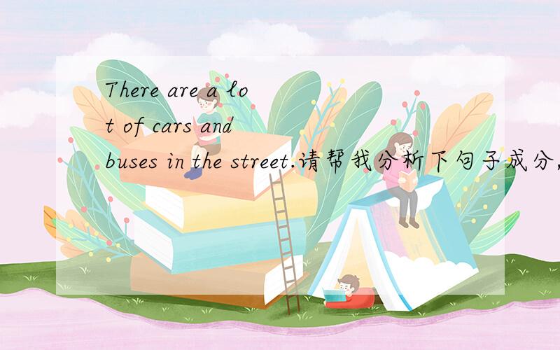 There are a lot of cars and buses in the street.请帮我分析下句子成分,