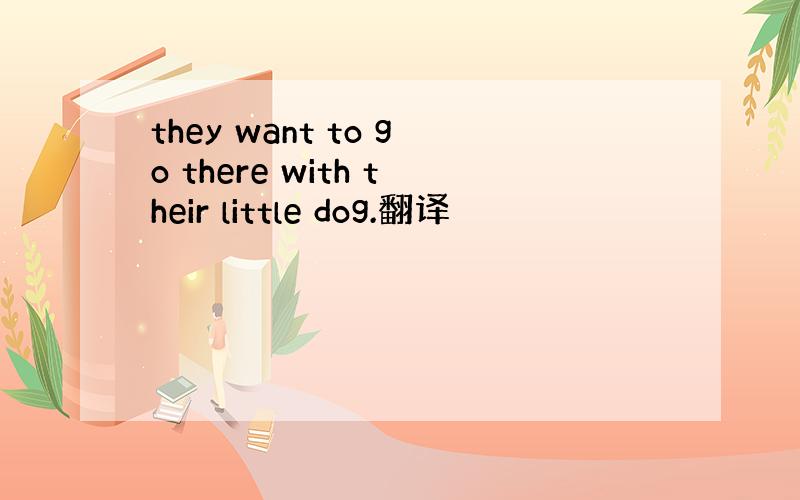 they want to go there with their little dog.翻译
