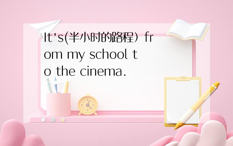 It's(半小时的路程）from my school to the cinema.