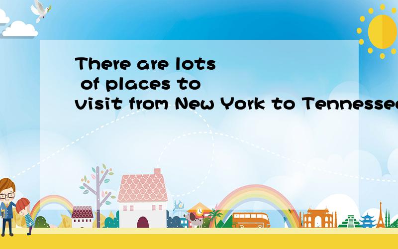 There are lots of places to visit from New York to Tennessee