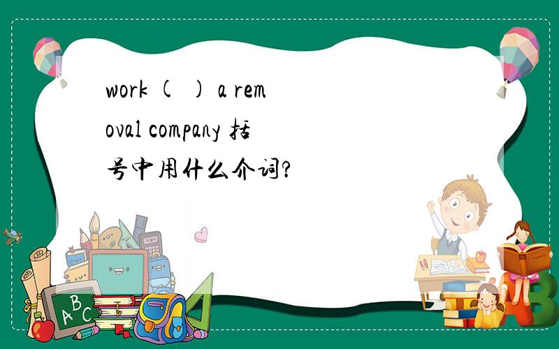 work ( ) a removal company 括号中用什么介词?