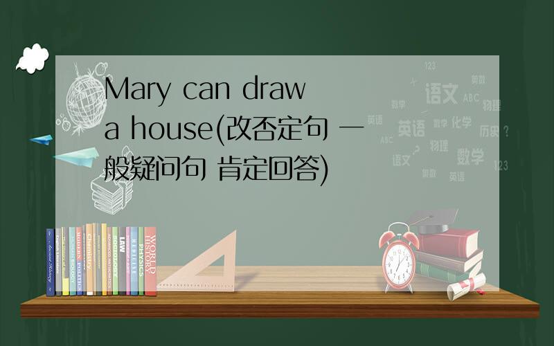 Mary can draw a house(改否定句 一般疑问句 肯定回答)