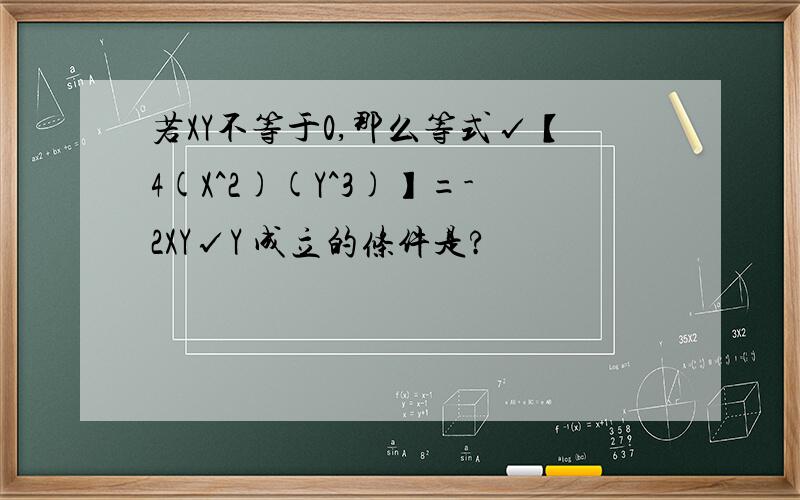 若XY不等于0,那么等式√【4(X^2)(Y^3)】=-2XY√Y 成立的条件是?