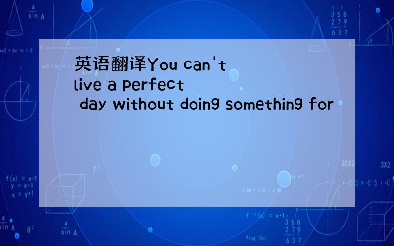 英语翻译You can't live a perfect day without doing something for