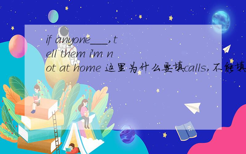 if anyone___,tell them i'm not at home 这里为什么要填calls,不能填will