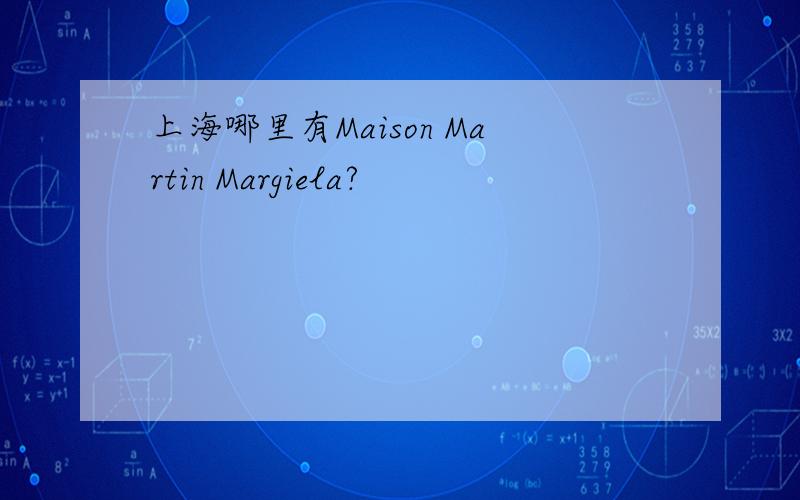 上海哪里有Maison Martin Margiela?