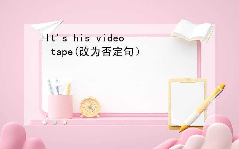 It's his video tape(改为否定句）