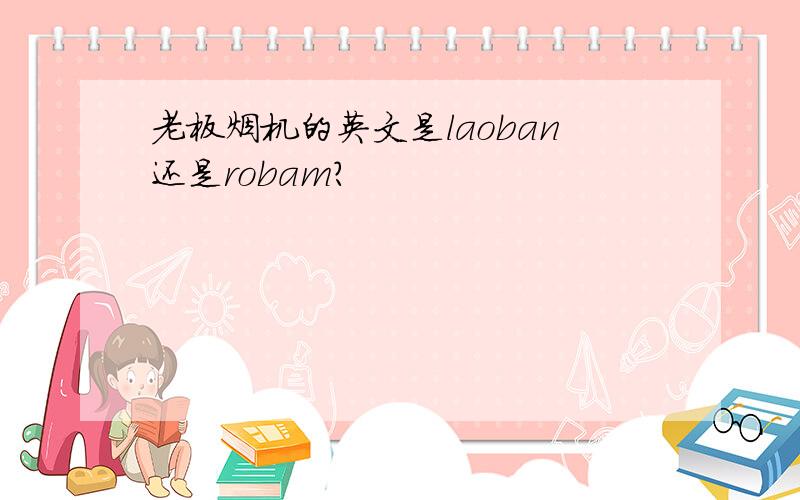 老板烟机的英文是laoban还是robam?