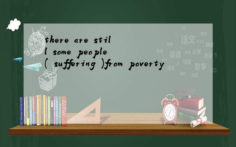 there are still some people ( suffering )from poverty