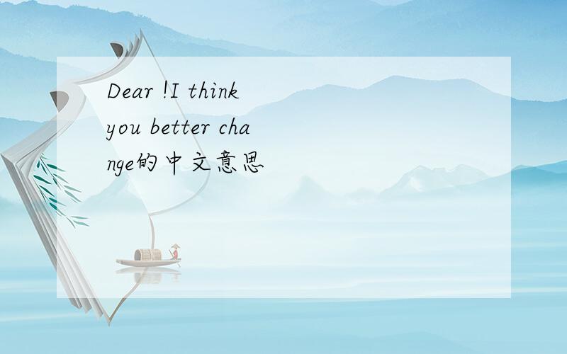 Dear !I think you better change的中文意思