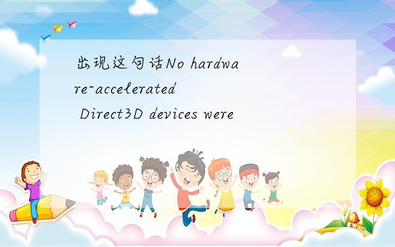 出现这句话No hardware-accelerated Direct3D devices were