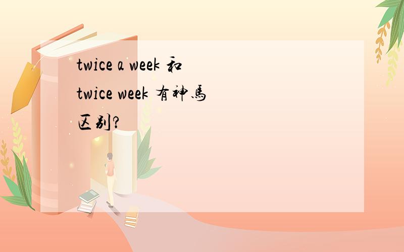 twice a week 和twice week 有神马区别?