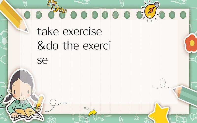 take exercise &do the exercise