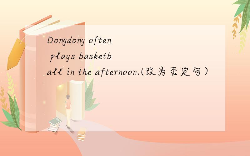 Dongdong often plays basketball in the afternoon.(改为否定句）