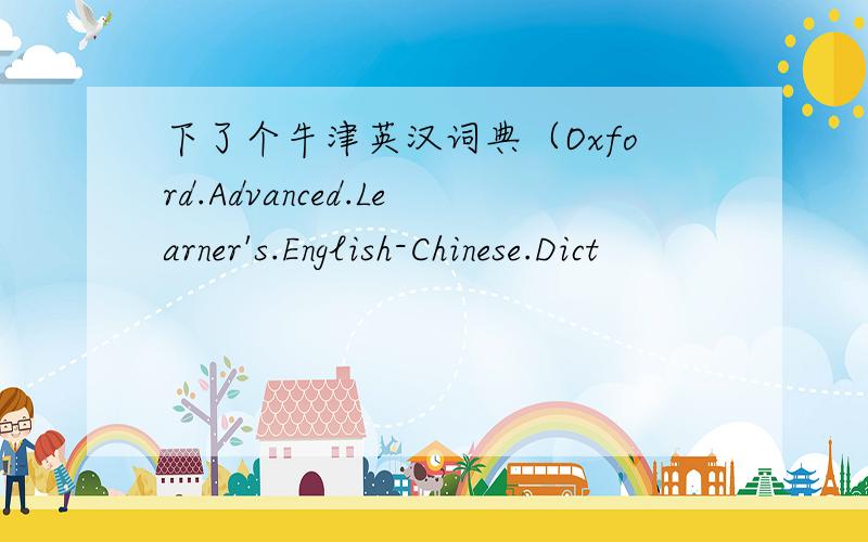 下了个牛津英汉词典（Oxford.Advanced.Learner's.English-Chinese.Dict