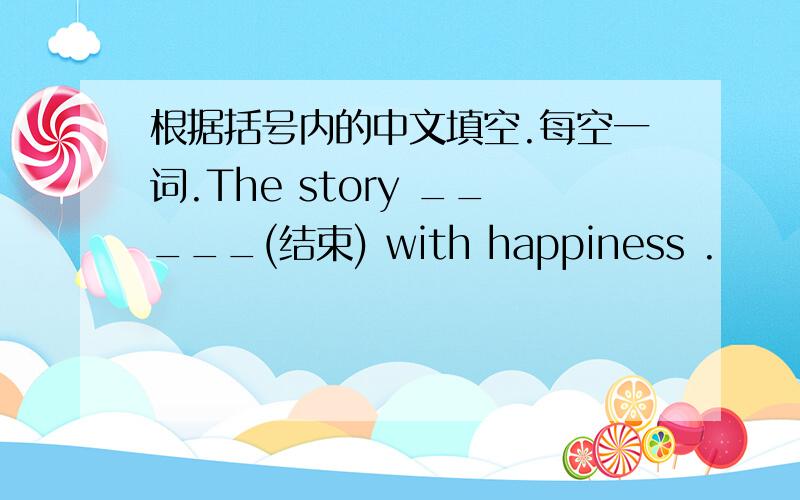 根据括号内的中文填空.每空一词.The story _____(结束) with happiness .