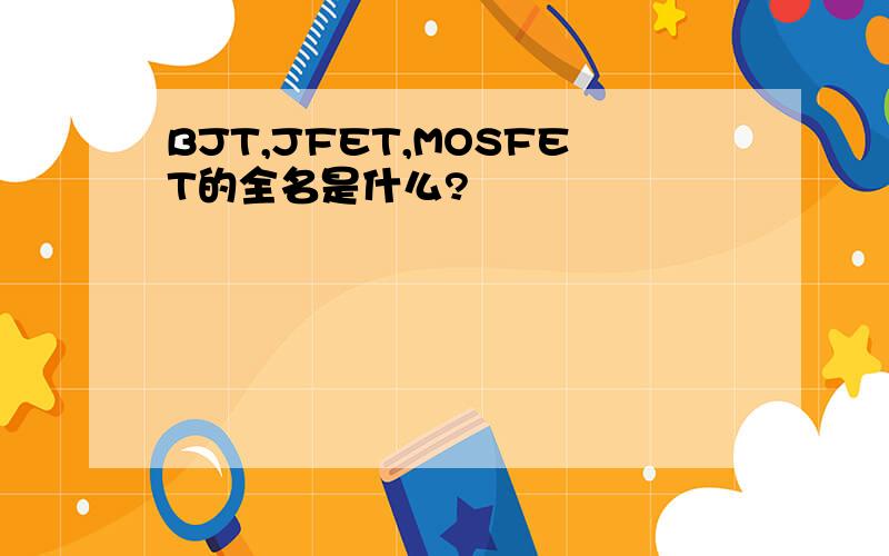BJT,JFET,MOSFET的全名是什么?