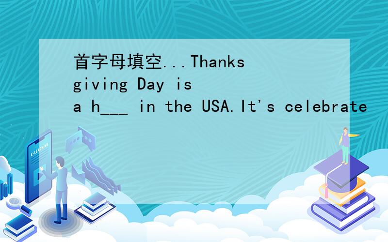 首字母填空...Thanksgiving Day is a h___ in the USA.It's celebrate