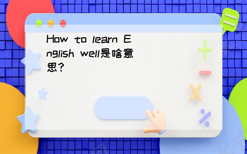 How to learn English well是啥意思?