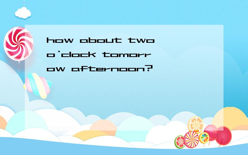 how about two o‘clock tomorrow afternoon?