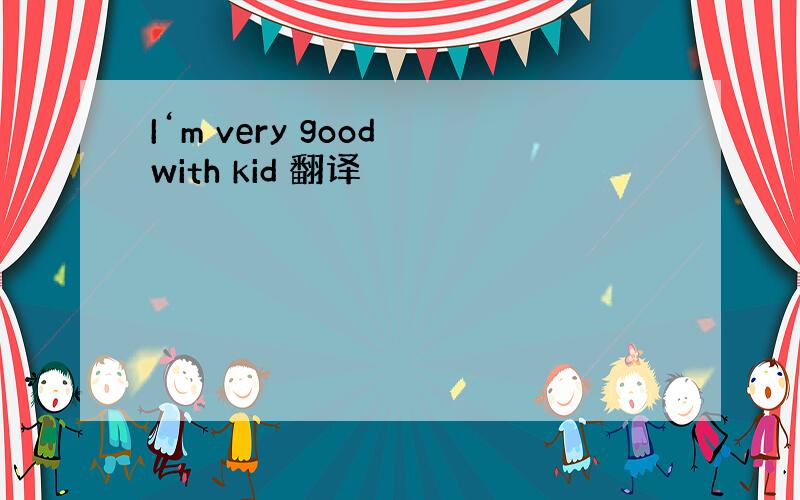 I‘m very good with kid 翻译