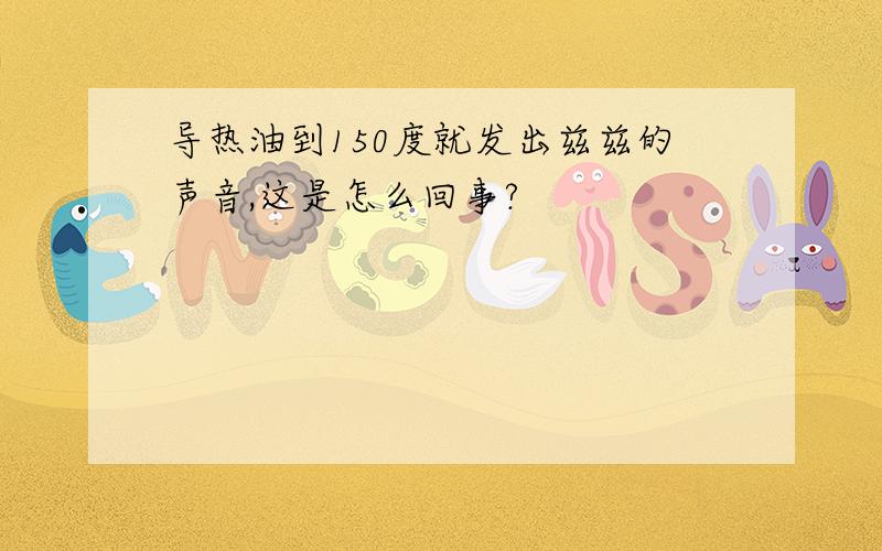 导热油到150度就发出兹兹的声音,这是怎么回事?