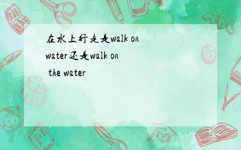 在水上行走是walk on water还是walk on the water