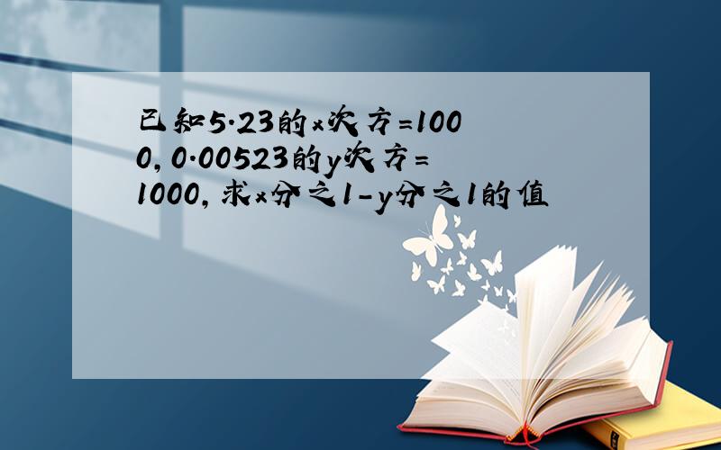 已知5.23的x次方=1000,0.00523的y次方=1000,求x分之1－y分之1的值