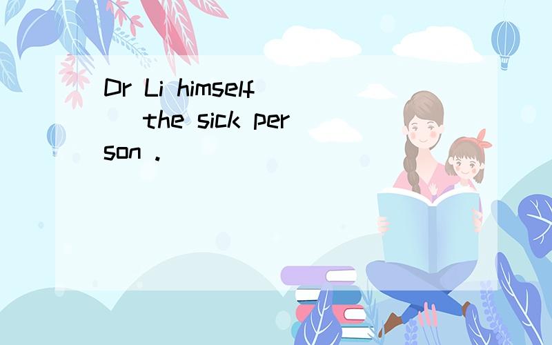 Dr Li himself( )the sick person .