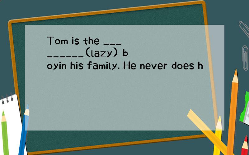 Tom is the _________(lazy) boyin his family. He never does h