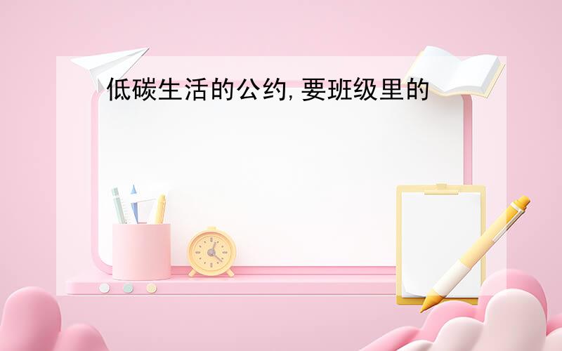 低碳生活的公约,要班级里的