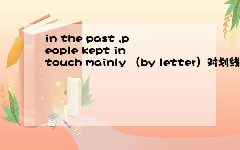 in the past ,people kept in touch mainly （by letter）对划线部分提问