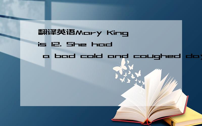 翻译英语Mary King is 12. She had a bad cold and coughed day and