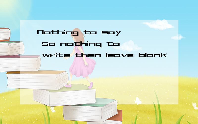 Nothing to say so nothing to write then leave blank
