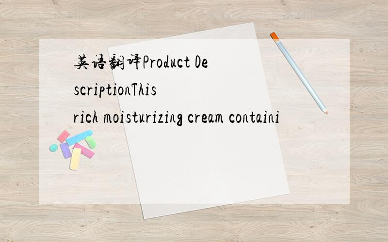 英语翻译Product DescriptionThis rich moisturizing cream containi