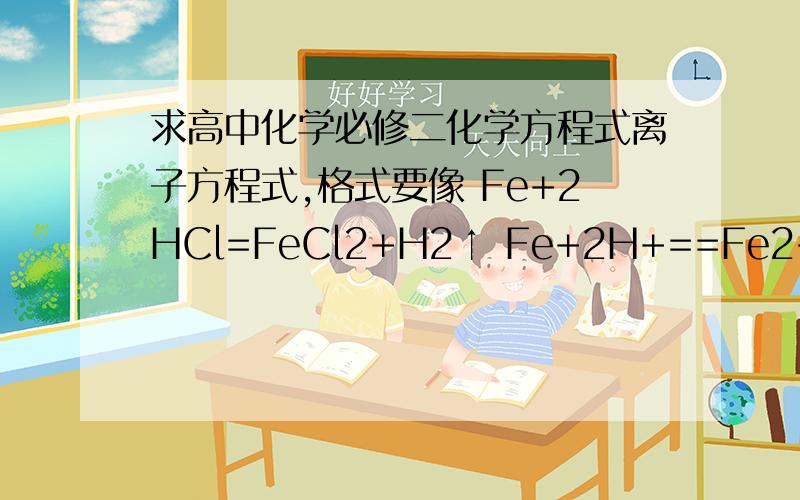 求高中化学必修二化学方程式离子方程式,格式要像 Fe+2HCl=FeCl2+H2↑ Fe+2H+==Fe2++H2↑