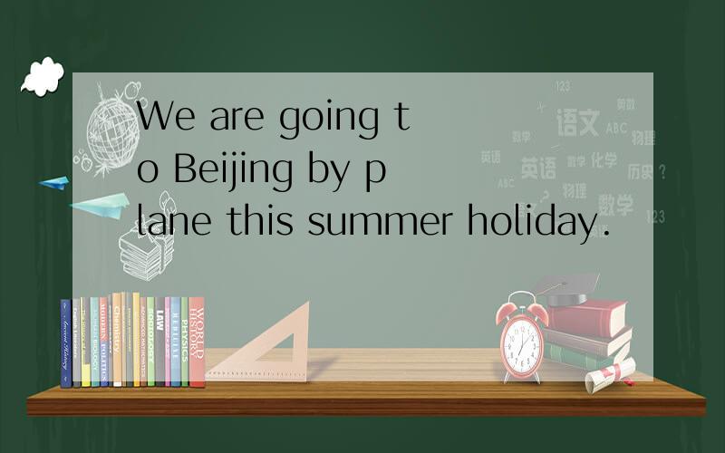 We are going to Beijing by plane this summer holiday.