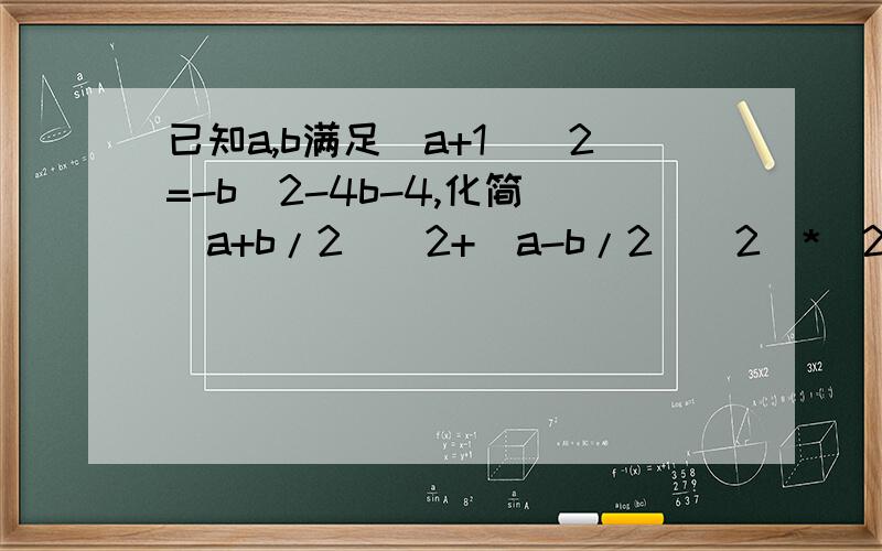 已知a,b满足(a+1)^2=-b^2-4b-4,化简[(a+b/2)^2+(a-b/2)^2]*(2a^2-1/2b^