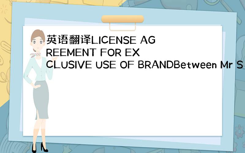 英语翻译LICENSE AGREEMENT FOR EXCLUSIVE USE OF BRANDBetween Mr S