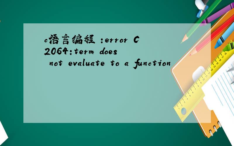 c语言编程 :error C2064:term does not evaluate to a function