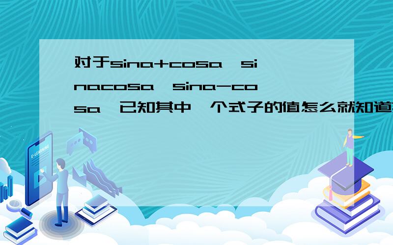 对于sina+cosa,sinacosa,sina-cosa,已知其中一个式子的值怎么就知道其余两式的值?
